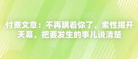 付费文章：不再瞒着你了，索性揭开天幕，把要发生的事儿说清楚-三石淘金网