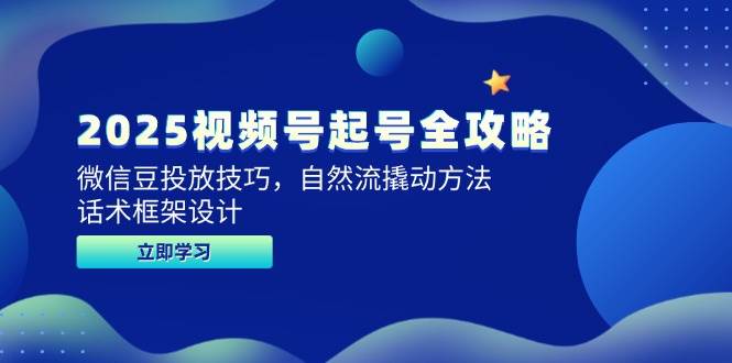 2025视频号起号全攻略，微信豆投放技巧，自然流撬动方法，话术框架设计-三石资源库