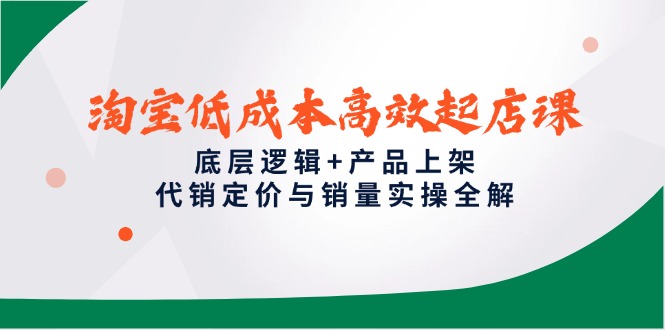 （14842期）淘宝低成本高效起店课，底层逻辑+产品上架，代销定价与销量实操全解-三石资源库