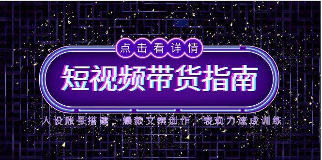 2025短视频带货指南，人设账号搭建，爆款文案创作，表现力速成训练-三石资源库