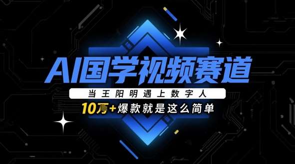 AI国学视频赛道：当王阳明遇上数字人，10w+爆款就是这么简单-三石淘金网