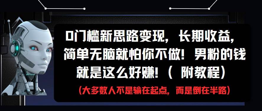 0门槛新思路变现，长期收益，简单无脑就怕你不做!男粉的钱就是这么好赚!(附教程)-三石资源库