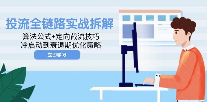 （14724期）投流全链路实战拆解：算法公式+定向截流技巧，冷启动到衰退期优化策略-三石淘金网