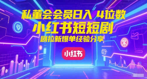 私董会会员日入4位数小红书红果短剧拉新爆单经验分享-三石资源库