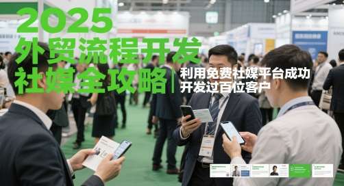 2025外贸流程开发社媒全攻略，利用免费社媒平台成功开发过百位客户-三石资源库