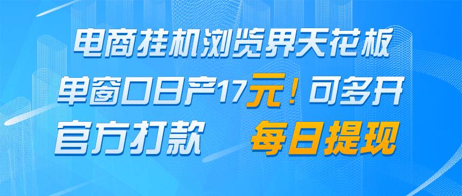 电商挂机浏览界天花板 单窗口日收益17＋ 每日提现 官方打款-三石淘金网