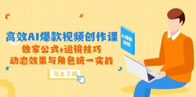 高效AI爆款视频创作课，独家公式+运镜技巧，动态效果与角色统一实战-三石资源库