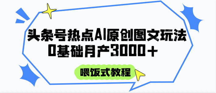 头条号热点AI图文攻略，喂饭式教程+0基础月产3000+-三石资源库