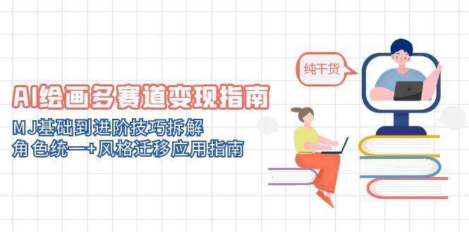 AI绘画多赛道变现指南：MJ基础到进阶技巧拆解，角色统一+风格迁移应用指南-三石资源库