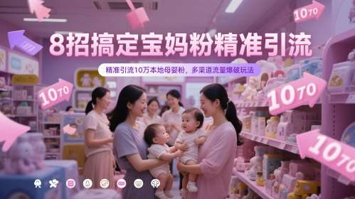 8招搞定宝妈粉精准引流，精准引流10万本地母婴粉，多渠道流量爆破玩法-三石资源库