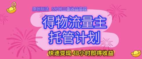 得物流量主托管计划，原创玩法，5分钟三重收益变现，快速变现，48小时即得收益【揭秘】-三石资源库