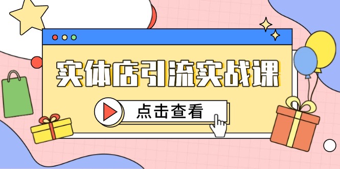 （14828期）实体店引流实战课，短视频认知+抖加投放，精准对标百客进店-三石资源库