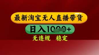 【最新】淘宝无人直播带货，独家技术，日入多张，无违规无封号，操作简单，长期稳定【揭秘】-三石资源库