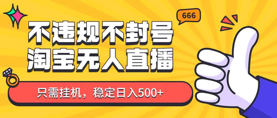 淘宝无人直播最新玩法，不违规不封号，只需挂机，稳定日入500+，新手也能当天开单！-三石资源库