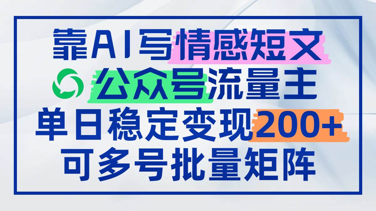 （14712期）靠AI写情感短文，公众号流量主日赚200+，可多号批量矩阵-三石淘金网