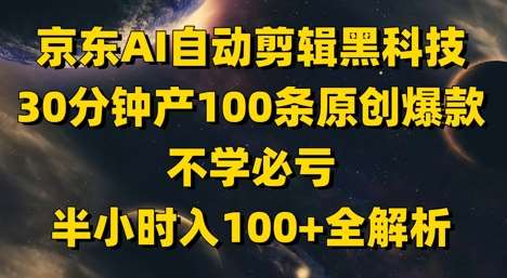 京东AI自动剪辑黑科技，30分钟产100条原创爆款，不学必亏！半小时入100+全解析-三石淘金网