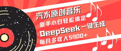 汽水原创音乐DeepSeek一键生成新手小白轻松搞定每月多收入5k+【揭秘】-三石资源库