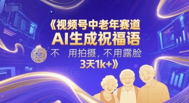 视频号中老年赛道，AI生成祝福语，不用拍摄，不用露脸，3天1k+-三石资源库