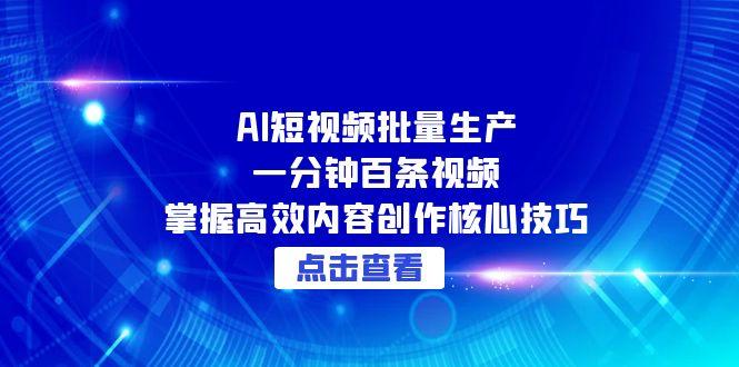 （15025期）AI短视频批量生产：一分钟百条视频，掌握高效内容创作核心技巧-三石资源库