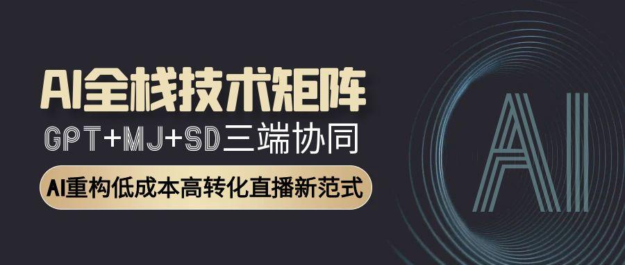 （15027期）AI全栈技术矩阵：GPT+MJ+SD三端协同，AI重构低成本高转化直播新范式-三石资源库
