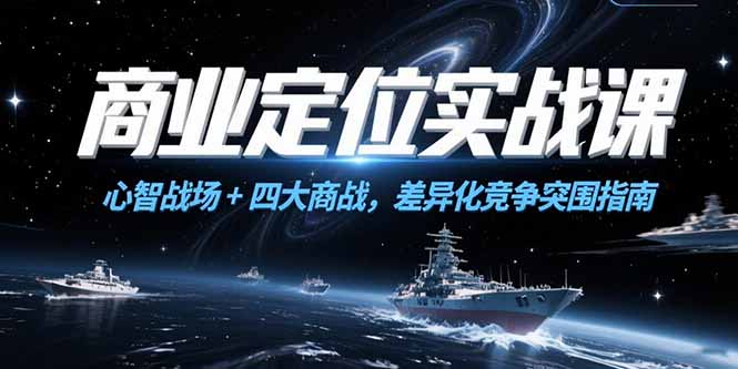 （15252期）商业定位实战课，心智战场+四大商战，差异化竞争突围指南-三石资源库