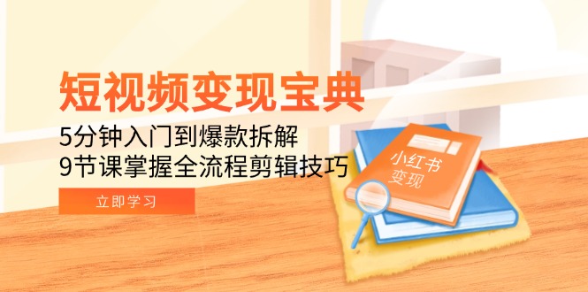 （15055期）短视频变现宝典：5分钟入门到爆款拆解，9节课掌握全流程剪辑技巧-三石资源库