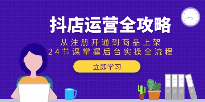 （15057期）抖店运营全攻略：从注册开通到商品上架，24节课掌握后台实操全流程-三石资源库