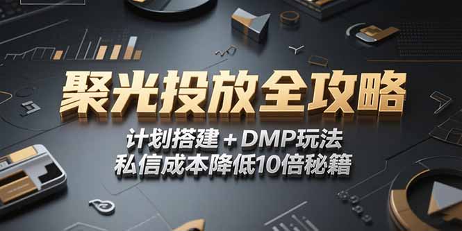 （15254期）2025小红书聚光投放全攻略，计划搭建+DMP玩法，私信成本降低10倍秘籍-三石资源库