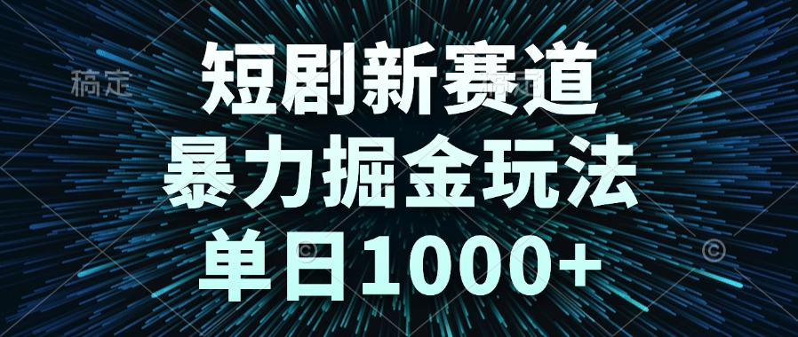 （14993期）短剧新赛道，暴力掘金玩法，单日1000+-三石资源库