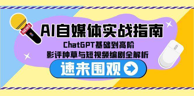 AI自媒体实战指南，ChatGPT基础到高阶，影评种草与短视频编剧全解析-三石资源库
