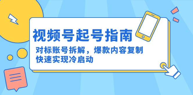 （15028期）视频号起号指南：对标账号拆解，爆款内容复制，快速实现冷启动-三石资源库