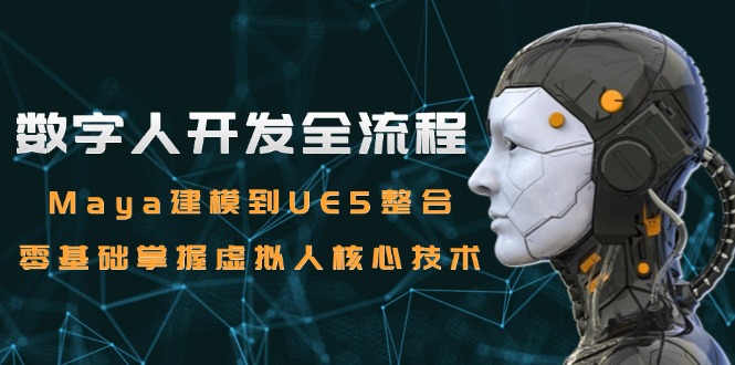 （15029期）数字人开发全流程：Maya建模到UE5整合，零基础掌握虚拟人核心技术-三石资源库