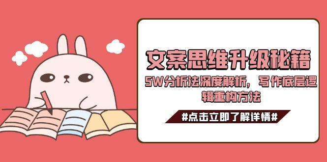 （15151期）文案思维升级秘籍，5W分析法深度解析，写作底层逻辑重构方法-三石资源库