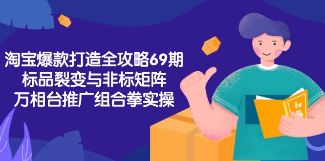 （15102期）淘宝爆款打造全攻略-69期，标品裂变与非标矩阵，万相台推广组合拳实操-三石资源库