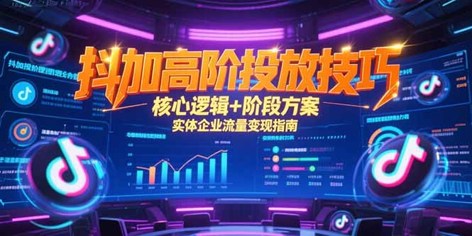（15240期）抖加高阶投放技巧，核心逻辑+阶段方案，实体企业流量变现指南-三石资源库