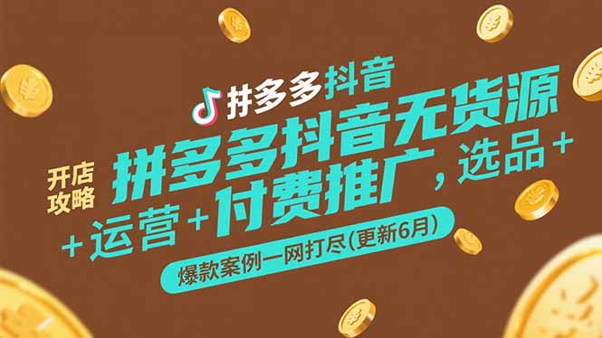 （15169期）拼多多抖音无货源开店攻略，选品+运营+付费推广+爆款案例一网打尽(更新6月-三石资源库