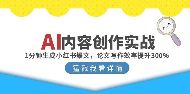 （15041期）AI内容创作实战：1分钟生成小红书爆文，论文写作效率提升300%-三石资源库