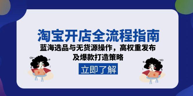 （15134期）淘宝开店全流程指南，蓝海选品与无货源操作，高权重发布及爆款打造策略-三石资源库