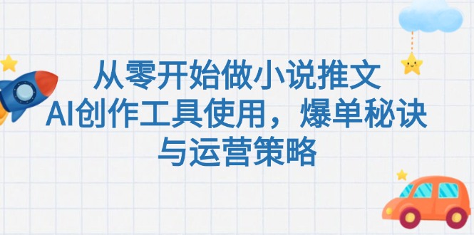 （15105期）从零开始做小说推文，AI创作工具使用，爆单秘诀与运营策略-三石资源库