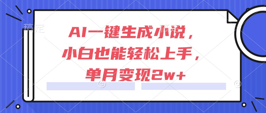 （15014期）AI一键生成小说，小白也能轻松上手，单月变现2w+-三石资源库