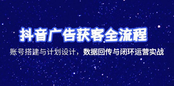 （15122期）抖音广告获客全流程，账号搭建与计划设计，数据回传与闭环运营实战-三石资源库