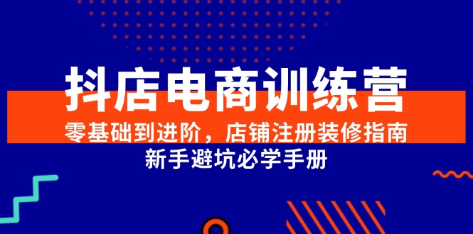（15079期）抖店电商训练营，零基础到进阶，店铺注册装修指南，新手避坑必学手册-三石资源库