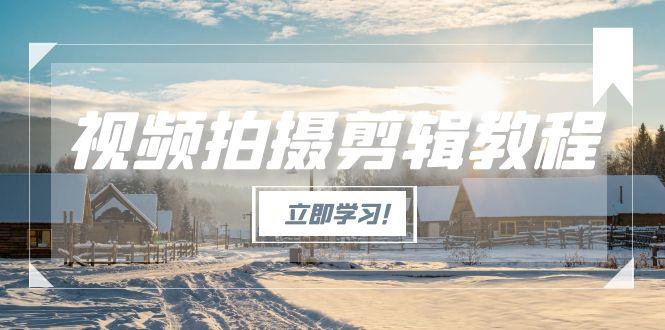 （15154期）视频拍摄剪辑教程，从基础操作到进阶，爆款视频全流程生产术-三石资源库