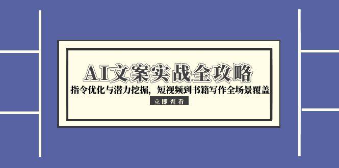 （15123期）AI文案实战全攻略，指令优化与潜力挖掘，短视频到书籍写作全场景覆盖-三石资源库