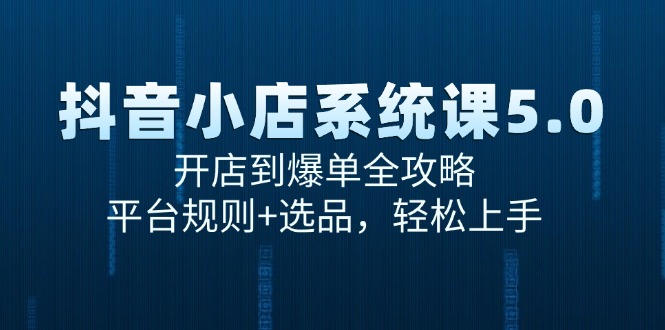 （15080期）抖音小店系统课5.0，开店到爆单全攻略，平台规则+选品，轻松上手-三石资源库