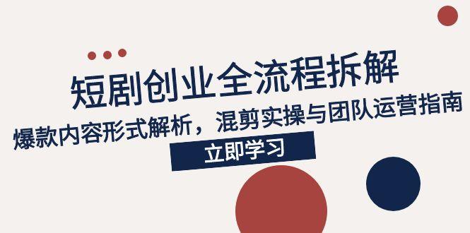（15107期）2025短剧创业全流程拆解，爆款内容形式解析，混剪实操与团队运营指南-三石资源库