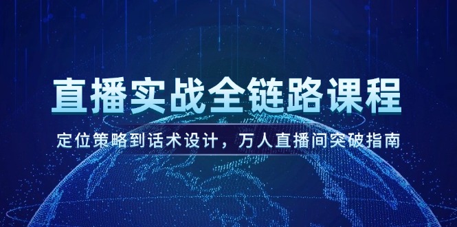 （14952期）直播实战全链路课程，定位策略到话术设计，万人直播间突破指南-三石资源库