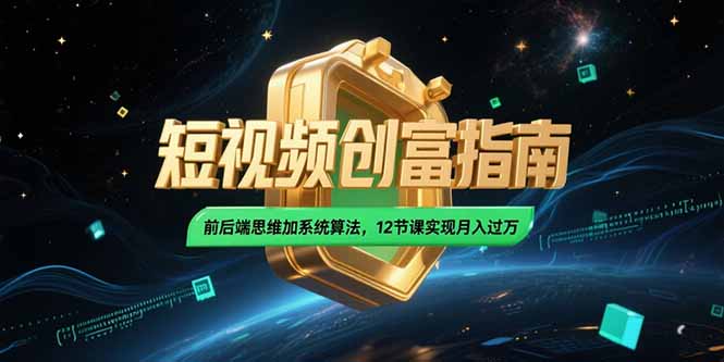 （15221期）2025短视频创富指南，前后端思维加系统算法，12节课实现月入过万-三石资源库