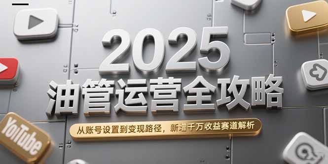 （15232期）2025油管运营全攻略，从账号设置到变现路径，新增千万收益赛道解析-三石资源库