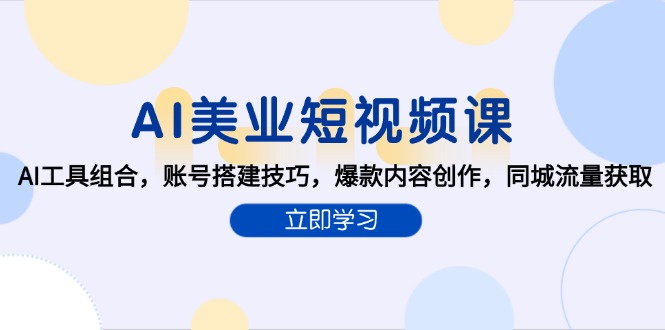 （15097期）AI美业短视频课，AI工具组合，账号搭建技巧，爆款内容创作，同城流量获取-三石资源库